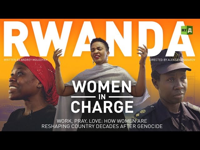 Rwanda. Women In Charge. Work, Pray, Love: How Women Are Reshaping Country Decades After Genocide